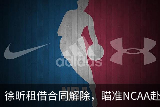徐昕租借合同解除，瞄准NCAA赴美发展
