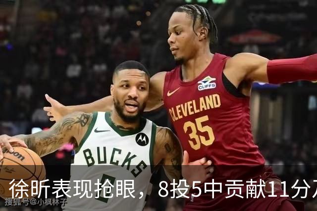 徐昕表现抢眼，8投5中贡献11分及3盖帽