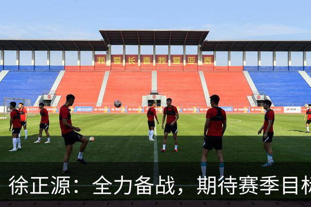 徐正源：全力备战，期待赛季目标实现