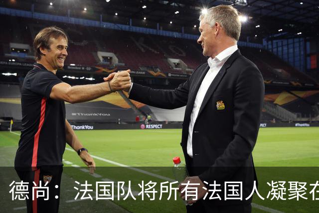德尚：法国队将所有法国人凝聚在一起，世界杯是最瞩目的体育盛事