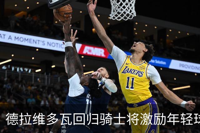 德拉维多瓦回归骑士将激励年轻球员，共同追求胜利