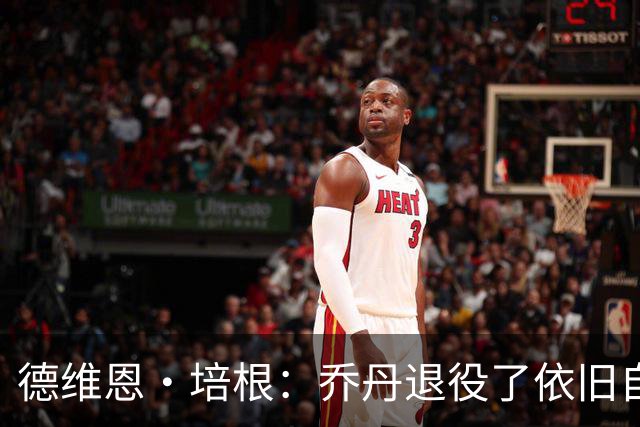 德维恩·培根：乔丹退役了依旧自律有固定作息流程 老詹也是如此