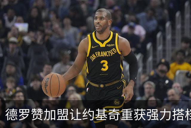 德罗赞加盟让约基奇重获强力搭档，掘金重新回到争冠行列