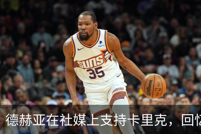 德赫亚在社媒上支持卡里克，回忆昔日共战时光
