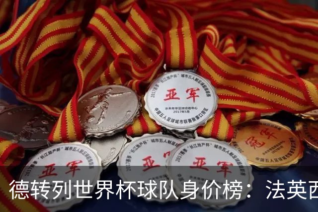 德转列世界杯球队身价榜：法英西列前三，葡德巴均超9亿欧