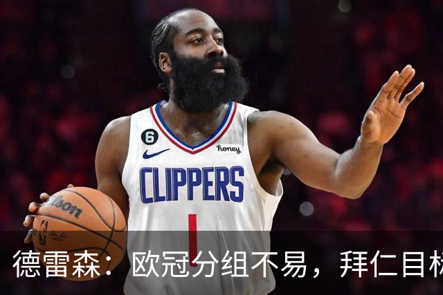 德雷森：欧冠分组不易，拜仁目标冲击前八