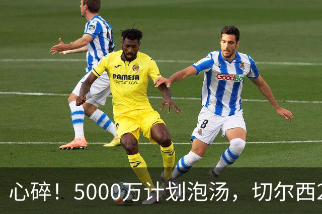 心碎！5000万计划泡汤，切尔西24小时截胡新星，国米马洛塔真束手无策？