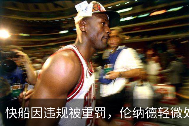 快船因违规被重罚，伦纳德轻微处罚逃过重罚