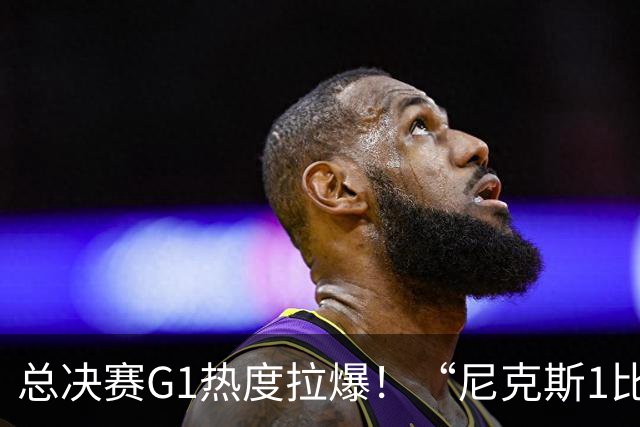 总决赛G1热度拉爆！“尼克斯1比0马刺”目前已经登顶热搜
