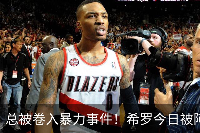 总被卷入暴力事件！希罗今日被阿德巴约击打面部 24年被阿门抱摔