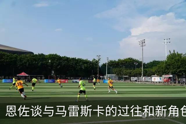 恩佐谈与马雷斯卡的过往和新角色