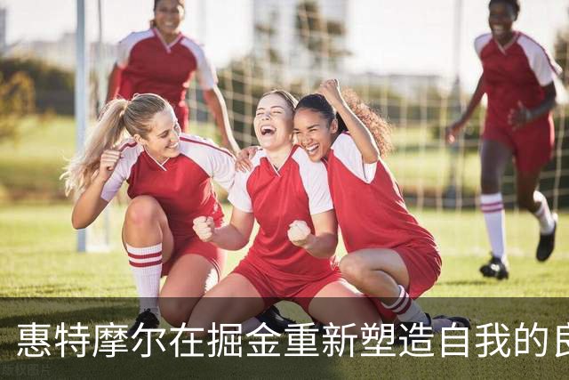 惠特摩尔在掘金重新塑造自我的良机