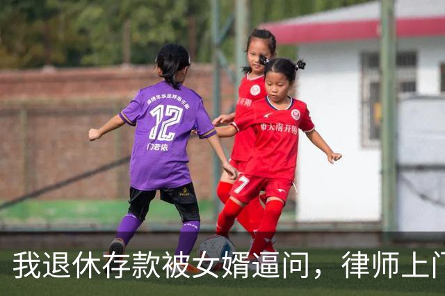 我退休存款被女婿逼问，律师上门要求我签字