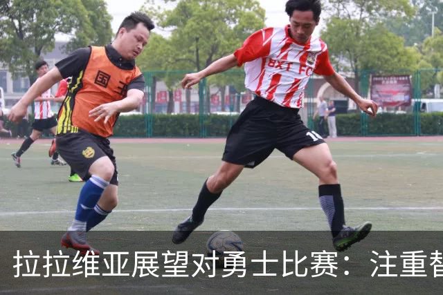 拉拉维亚展望对勇士比赛：注重替补表现与防守