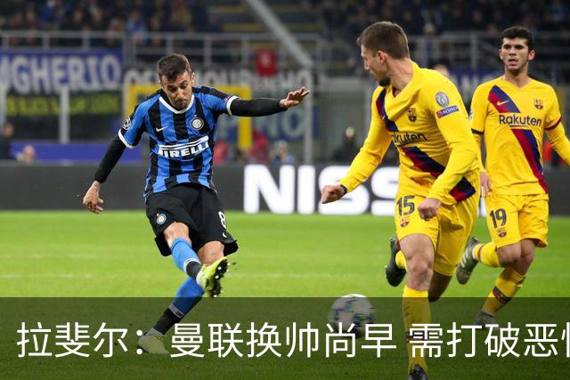拉斐尔：曼联换帅尚早 需打破恶性循环