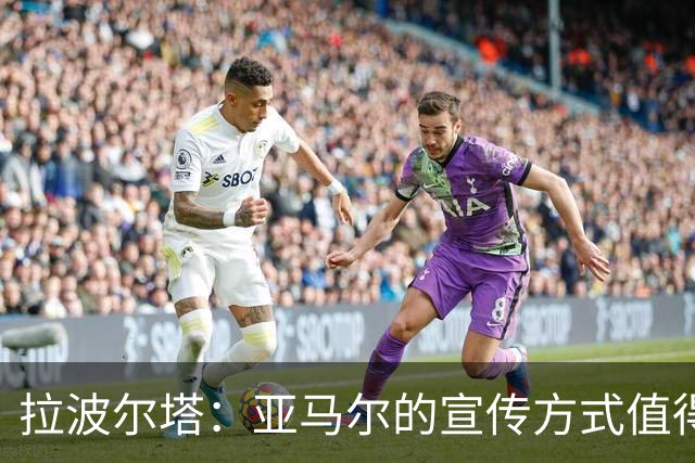 拉波尔塔：亚马尔的宣传方式值得理解