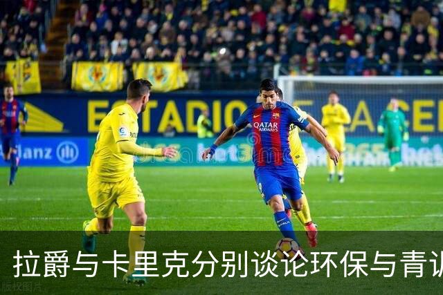 拉爵与卡里克分别谈论环保与青训投资