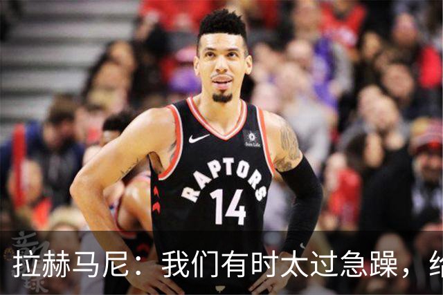 拉赫马尼：我们有时太过急躁，给了对手反击机会