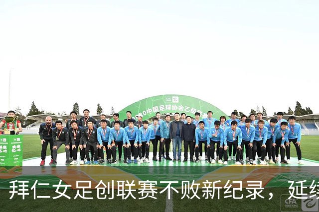 拜仁女足创联赛不败新纪录，延续强劲表现