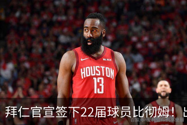 拜仁官宣签下22届球员比彻姆！出道于雄鹿 上赛季效力76人！