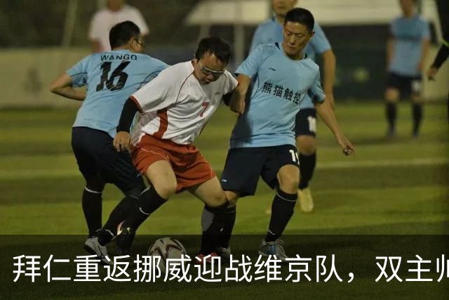 拜仁重返挪威迎战维京队，双主帅引关注