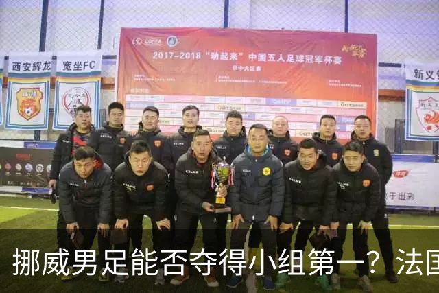 挪威男足能否夺得小组第一？法国男足在淘汰赛的专注度如何？