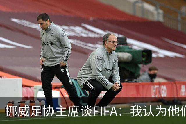 挪威足协主席谈FIFA：我认为他们的计划会被搁置 有种勒索的感觉