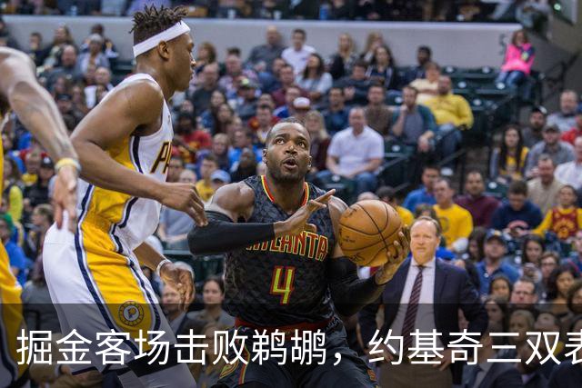 掘金客场击败鹈鹕，约基奇三双表现抢眼