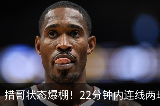 措哥状态爆棚！22分钟内连线两球