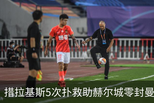 措拉基斯5次扑救助赫尔城零封曼联获评最佳