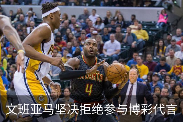 文班亚马坚决拒绝参与博彩代言