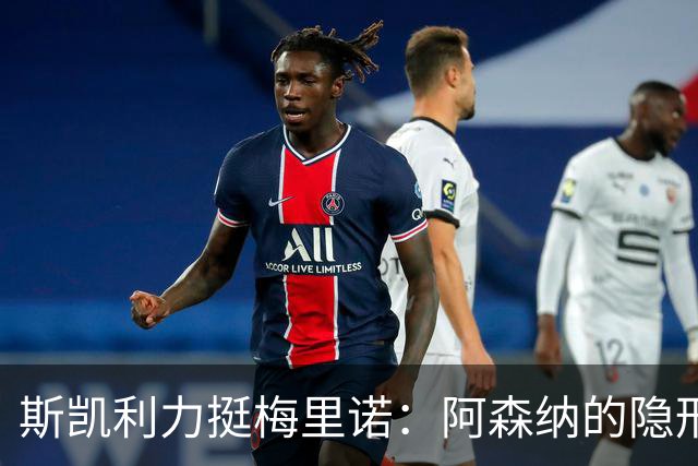 斯凯利力挺梅里诺：阿森纳的隐形英雄