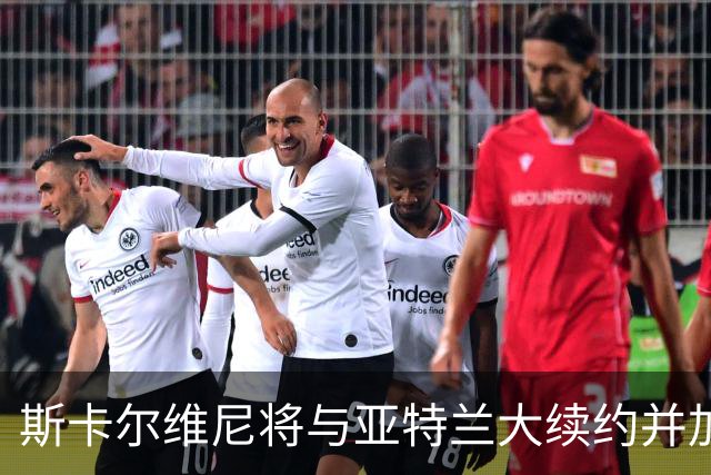 斯卡尔维尼将与亚特兰大续约并加薪