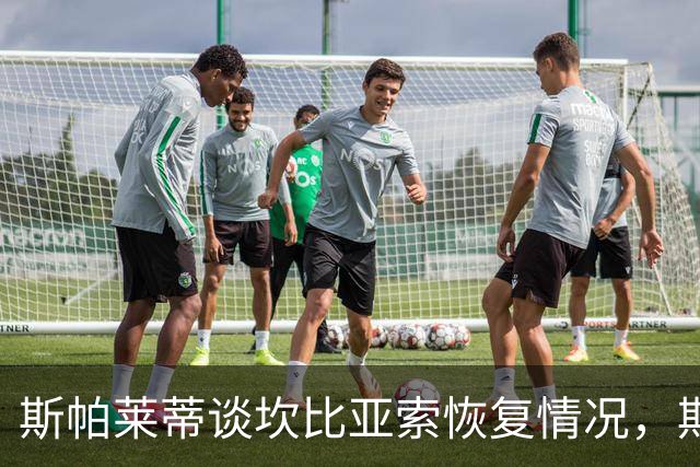 斯帕莱蒂谈坎比亚索恢复情况，期待未来表现