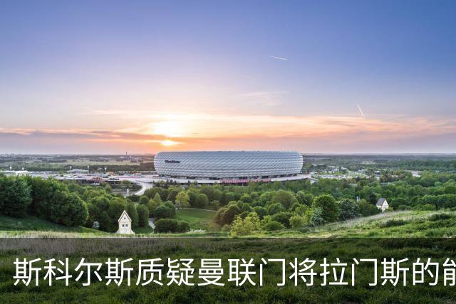 斯科尔斯质疑曼联门将拉门斯的能力