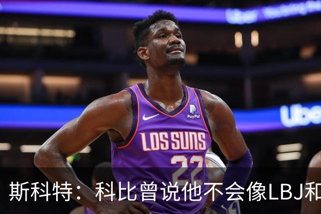斯科特：科比曾说他不会像LBJ和KD那样换队 他会和湖人共存亡