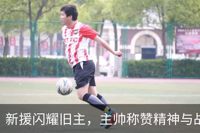 新援闪耀旧主，主帅称赞精神与战术调整