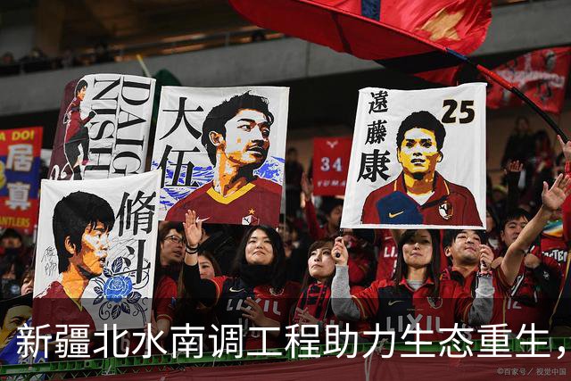 新疆北水南调工程助力生态重生，边境河流变革新局面