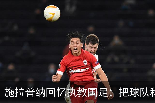 施拉普纳回忆执教国足：把球队称作“豹子”，钟情烤鸭与茅台