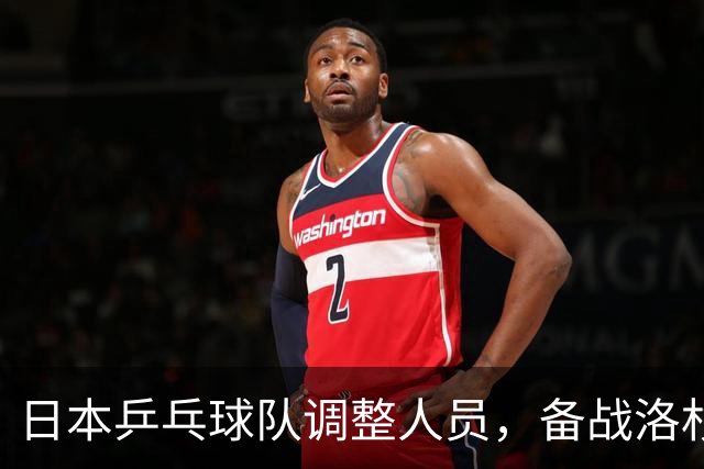 日本乒乓球队调整人员，备战洛杉矶奥运会