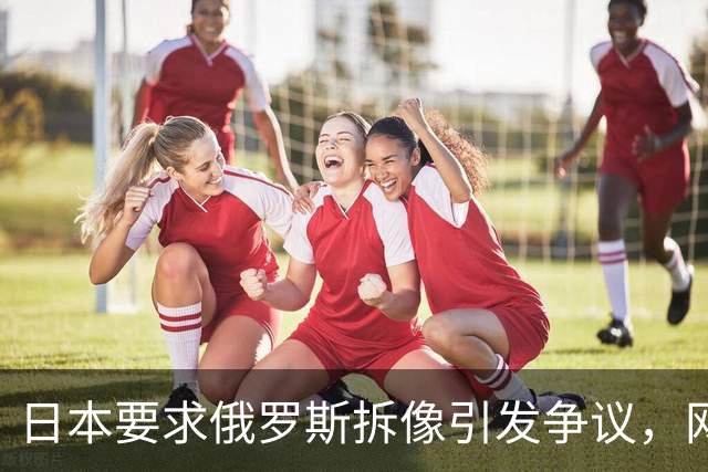 日本要求俄罗斯拆像引发争议，网友质疑自家“侵略塔