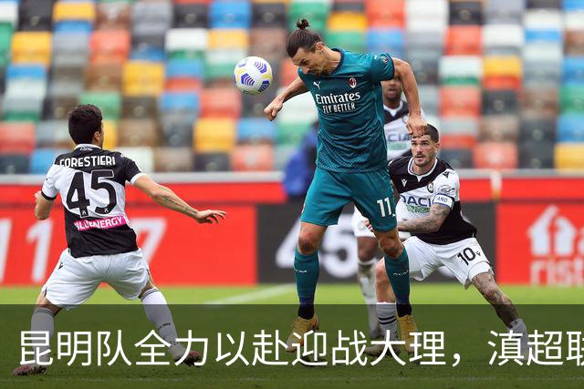 昆明队全力以赴迎战大理，滇超联赛第一阶段收官战值得期待！
