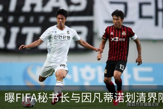 曝FIFA秘书长与因凡蒂诺划清界限 正谋划将其拉下马