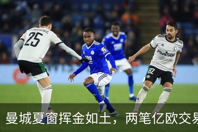 曼城夏窗挥金如土，两笔亿欧交易未遂
