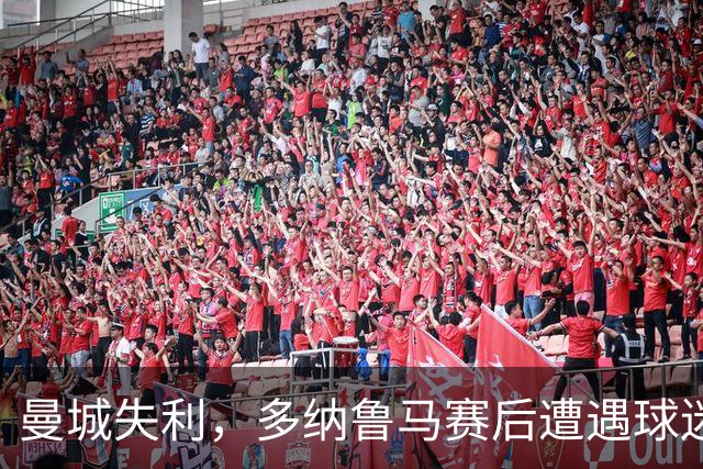 曼城失利，多纳鲁马赛后遭遇球迷严厉批评