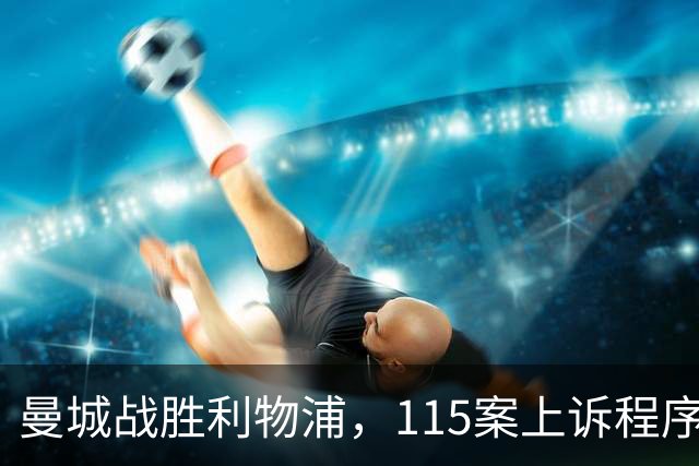 曼城战胜利物浦，115案上诉程序仍需遵循