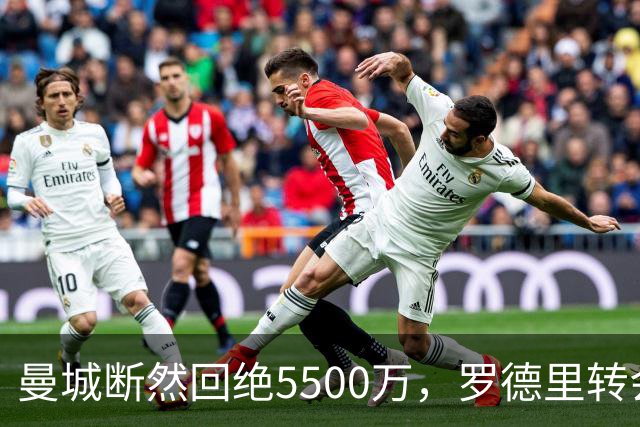 曼城断然回绝5500万，罗德里转会陷入僵局