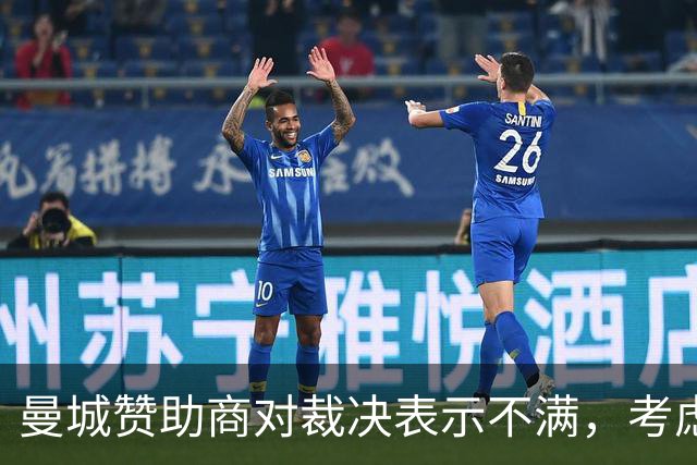 曼城赞助商对裁决表示不满，考虑法律维权