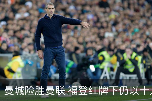 曼城险胜曼联 福登红牌下仍以十人战胜对手