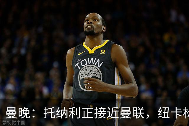 曼晚：托纳利正接近曼联，纽卡标价8700万英镑 红魔未明确拒绝